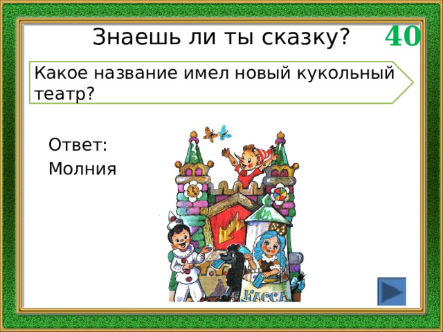 40 Знаешь ли ты сказку? Какое название имел новый кукольный театр? Ответ: Молния 