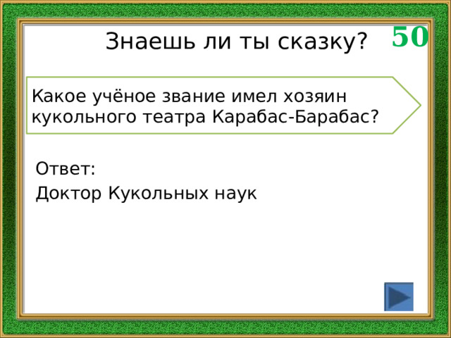 50 Знаешь ли ты сказку? Какое учёное звание имел хозяин кукольного театра Карабас-Барабас? Ответ: Доктор Кукольных наук 