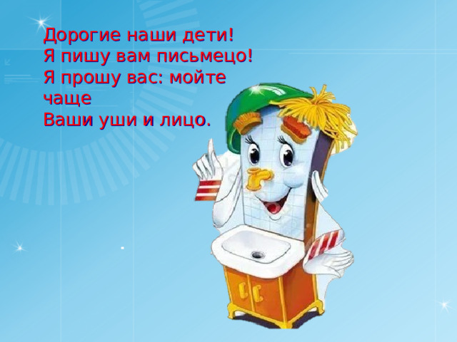 Дорогие наши дети! Я пишу вам письмецо! Я прошу вас: мойте чаще Ваши уши и лицо. 