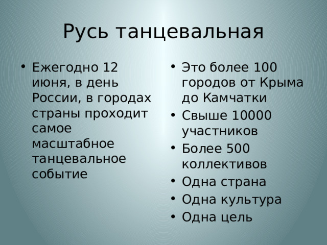 Русь танцевальная Ежегодно 12 июня, в день России, в городах страны проходит самое масштабное танцевальное событие Это более 100 городов от Крыма до Камчатки Свыше 10000 участников Более 500 коллективов Одна страна Одна культура Одна цель 