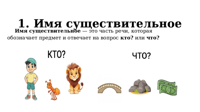 1. Имя существительное   Имя существительное — это часть речи, которая обозначает предмет и отвечает на вопрос кто? или что? 