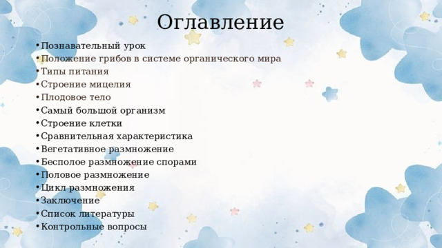 Оглавление Познавательный урок Положение грибов в системе органического мира Типы питания Строение мицелия Плодовое тело Самый большой организм Строение клетки Сравнительная характеристика Вегетативное размножение Бесполое размножение спорами Половое размножение Цикл размножения Заключение Список литературы Контрольные вопросы  