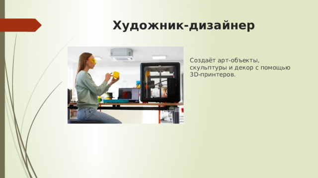 Художник-дизайнер Создаёт арт-объекты, скульптуры и декор с помощью 3D-принтеров. 
