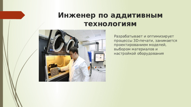 Инженер по аддитивным технологиям Разрабатывает и оптимизирует процессы 3D-печати, занимается проектированием моделей, выбором материалов и настройкой оборудования 
