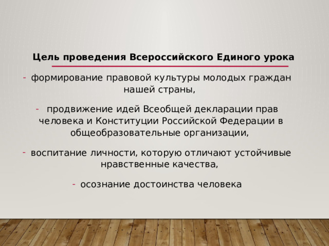  Цель проведения Всероссийского Единого урока формирование правовой культуры молодых граждан нашей страны,  продвижение идей Всеобщей декларации прав человека и Конституции Российской Федерации в общеобразовательные организации, воспитание личности, которую отличают устойчивые нравственные качества, осознание достоинства человека 