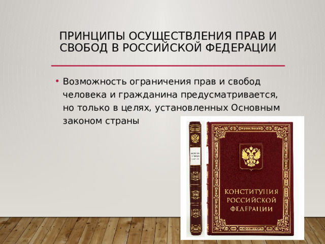 принципы осуществления прав и свобод в Российской Федерации Возможность ограничения прав и свобод человека и гражданина предусматривается, но только в целях, установленных Основным законом страны 