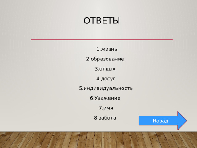 ответы   1.жизнь 2.образование 3.отдых  4.досуг  5.индивидуальность 6.Уважение  7.имя 8.забота Назад 