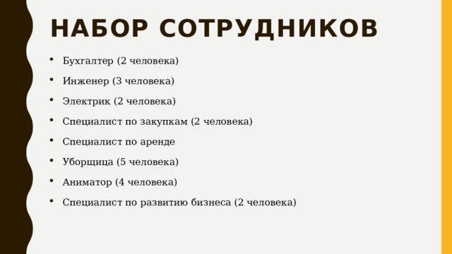 Набор сотрудников Бухгалтер (2 человека) Инженер (3 человека) Электрик (2 человека) Специалист по закупкам (2 человека) Специалист по аренде Уборщица (5 человека) Аниматор (4 человека) Специалист по развитию бизнеса (2 человека) 
