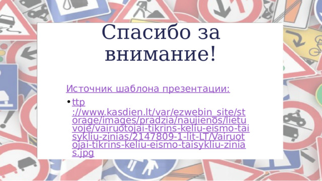Спасибо за внимание! Источник шаблона презентации: ttp ://www.kasdien.lt/var/ezwebin_site/storage/images/pradzia/naujienos/lietuvoje/vairuotojai-tikrins-keliu-eismo-taisykliu-zinias/2147809-1-lit-LT/Vairuotojai-tikrins-keliu-eismo-taisykliu-zinias.jpg 