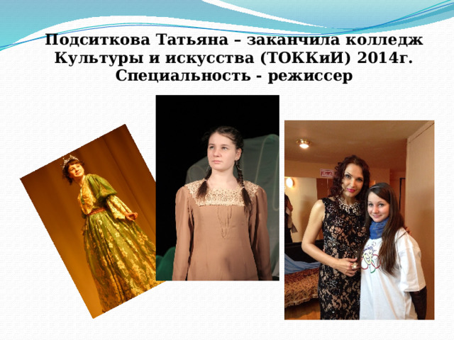 Подситкова Татьяна – заканчила колледж Культуры и искусства (ТОККиИ) 2014г. Специальность - режиссер 