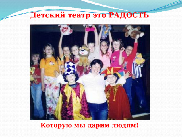 Детский театр это РАДОСТЬ Которую мы дарим людям! 