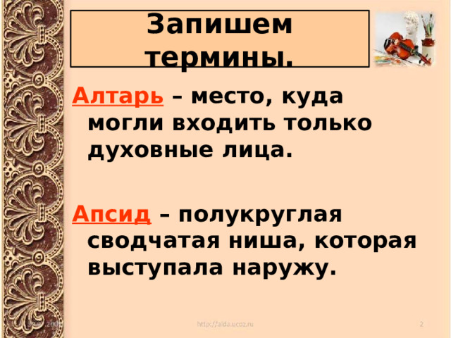 Запишем термины. Алтарь – место, куда могли входить только духовные лица.  Апсид – полукруглая сводчатая ниша, которая выступала наружу. 