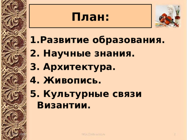 План: 1.Развитие образования. 2. Научные знания. 3. Архитектура. 4. Живопись. 5. Культурные связи Византии.   