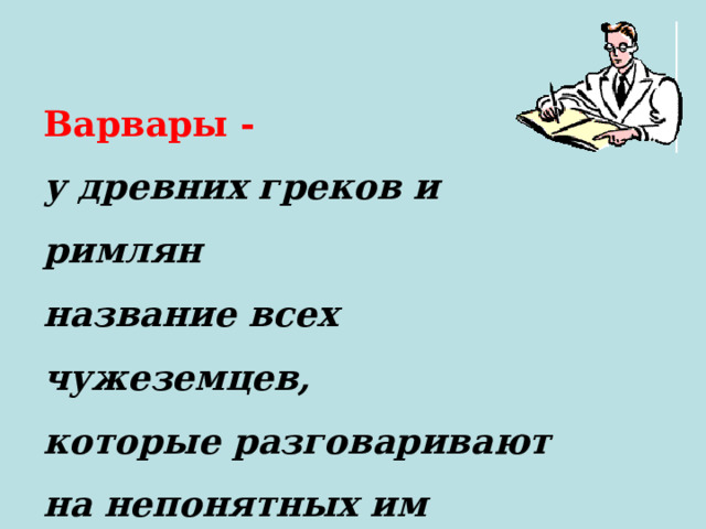 Варвары - у древних греков и римлян название всех чужеземцев, которые разговаривают на непонятных им языках и чуждых их культуре. 