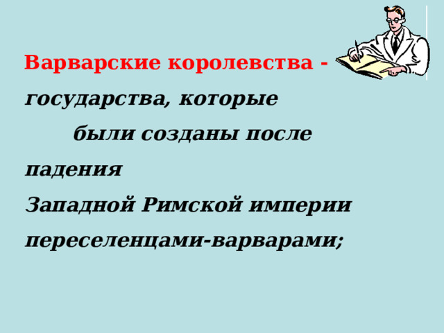 Варварские королевства - государства, которые были созданы после падения Западной Римской империи переселенцами-варварами;  