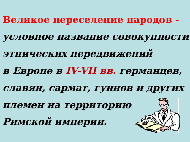 Великое переселение народов - условное название совокупности этнических передвижений в Европе в IV-VII вв. германцев, славян, сармат, гуннов и других племен на территорию Римской империи. 