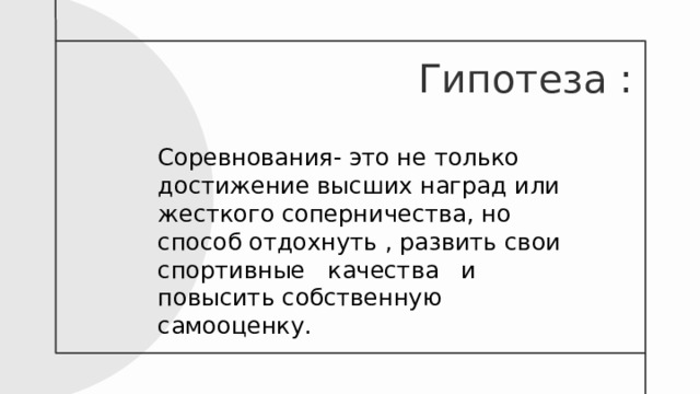 Гипотеза : Соревнования- это не только достижение высших наград или жесткого соперничества, но способ отдохнуть , развить свои спортивные качества и повысить собственную самооценку. 
