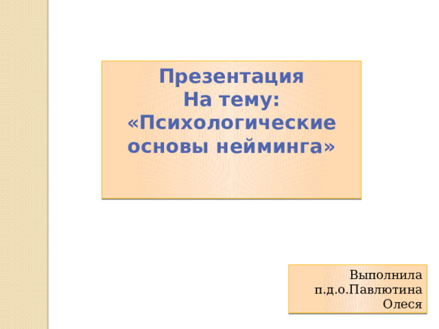 Презентация На тему: «Психологические основы нейминга»  Выполнила п.д.о.Павлютина Олеся 
