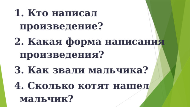 Кто написал произведение?  Какая форма написания произведения?  Как звали мальчика?  Сколько котят нашел мальчик?  Котенка какого цвета оставили себе дети? 