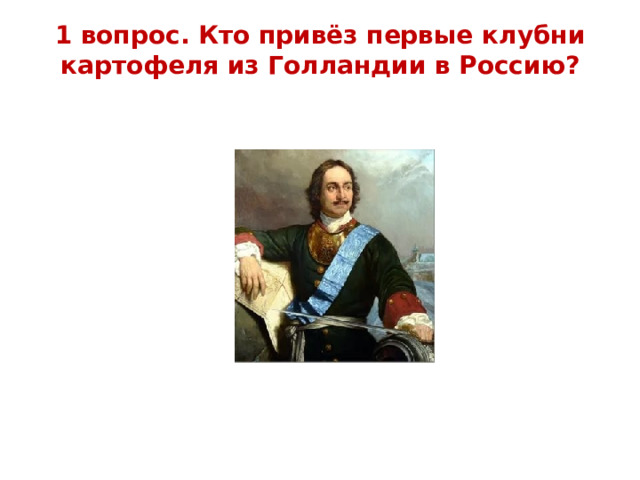 1 вопрос. Кто привёз первые клубни картофеля из Голландии в Россию? 