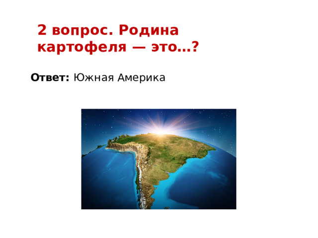 2 вопрос. Родина картофеля — это…? Ответ: Южная Америка 