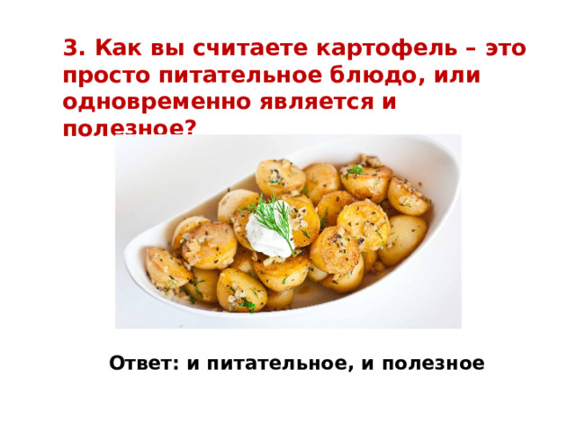 3. Как вы считаете картофель – это просто питательное блюдо, или одновременно является и полезное? Ответ: и питательное, и полезное 