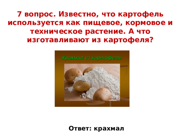 7 вопрос. Известно, что картофель используется как пищевое, кормовое и техническое растение. А что изготавливают из картофеля?   Ответ: крахмал 