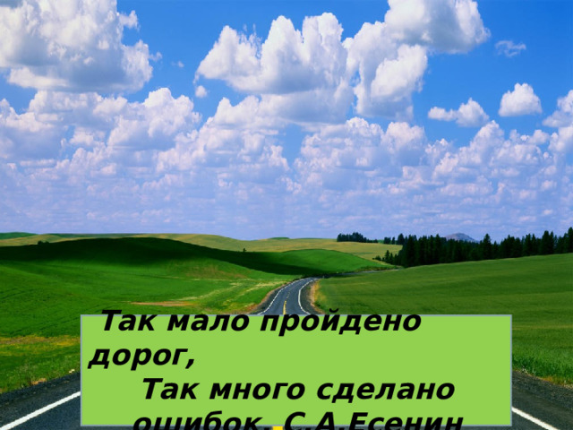  Так мало пройдено дорог, Так много сделано ошибок. С.А.Есенин 