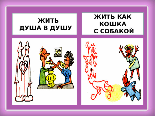 ЖИТЬ КАК КОШКА  С СОБАКОЙ Ж ЖИТЬ  ДУША В ДУШУ 