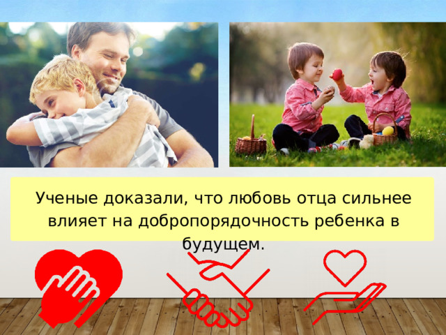Ученые доказали, что любовь отца сильнее влияет на добропорядочность ребенка в будущем. 