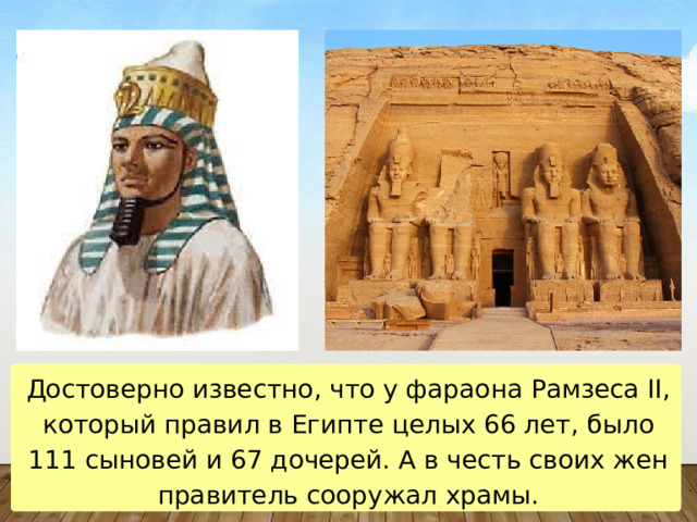 Достоверно известно, что у фараона Рамзеса II, который правил в Египте целых 66 лет, было 111 сыновей и 67 дочерей. А в честь своих жен правитель сооружал храмы. 