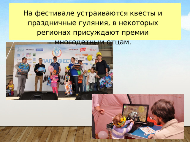 На фестивале устраиваются квесты и праздничные гуляния, в некоторых регионах присуждают премии многодетным отцам. 