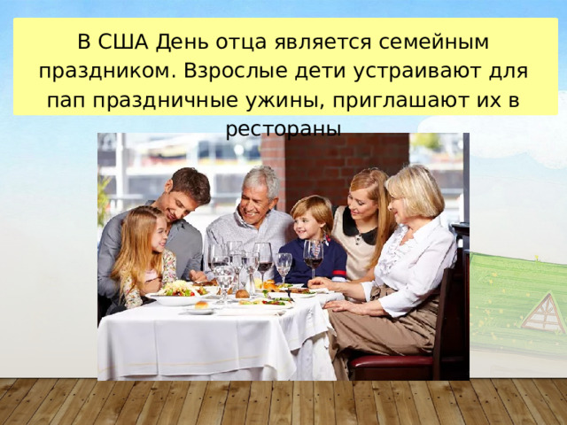 В США День отца является семейным праздником. Взрослые дети устраивают для пап праздничные ужины, приглашают их в рестораны 