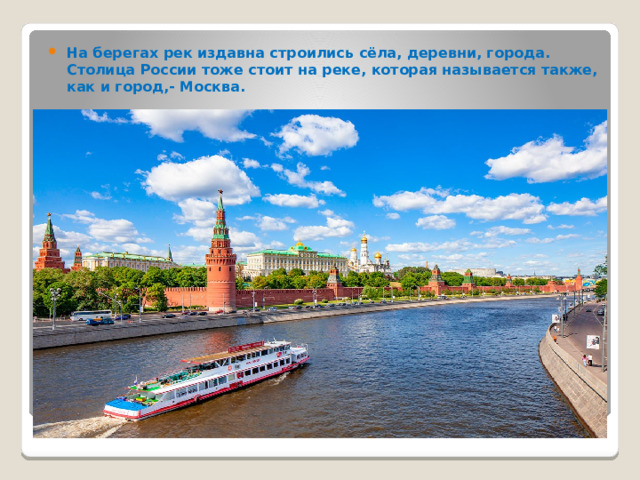 На берегах рек издавна строились сёла, деревни, города. Столица России тоже стоит на реке, которая называется также, как и город,- Москва.  