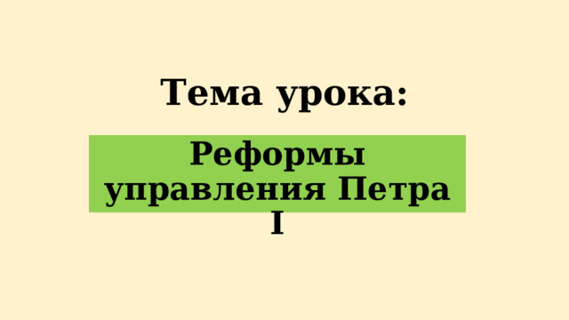 Тема урока: Реформы управления Петра I 