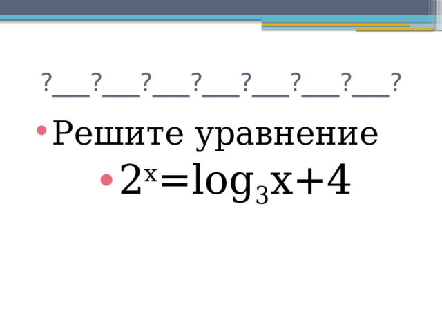 ?___?___?___?___?___?___?___? Решите уравнение 2 х =log 3 x+4 