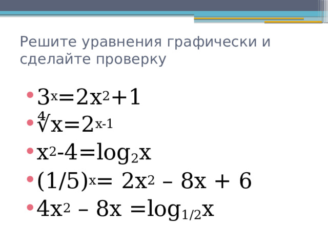 Решите уравнения графически и сделайте проверку 3 х =2x 2 +1 ∜ x=2 x-1 x 2 -4=log 2 x (1/5) х = 2x 2  – 8x + 6 4x 2  – 8x =log 1/2 x 