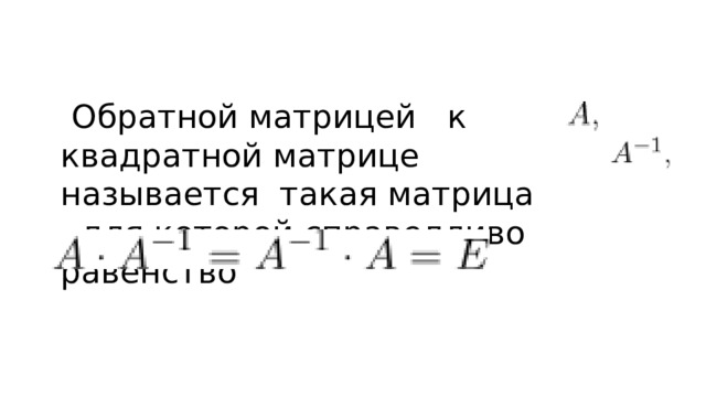  Обратной матрицей к квадратной матрице называется такая матрица для которой справедливо равенство 