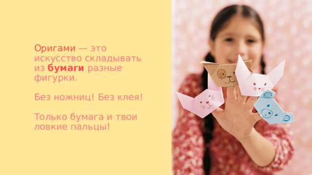 Оригами — это искусство складывать из бумаги разные фигурки.   Без ножниц! Без клея!       Только бумага и твои ловкие пальцы! 