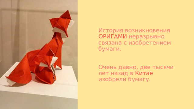 История возникновения ОРИГАМИ неразрывно связана с изобретением бумаги.    Очень давно, две тысячи лет назад в Китае изобрели бумагу.  