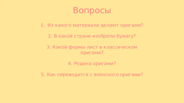 Вопросы Из какого материала делают оригами? 2. В какой стране изобрели бумагу? 3. Какой формы лист в классическом оригами? 4. Родина оригами? 5. Как переводится с японского оригами? 