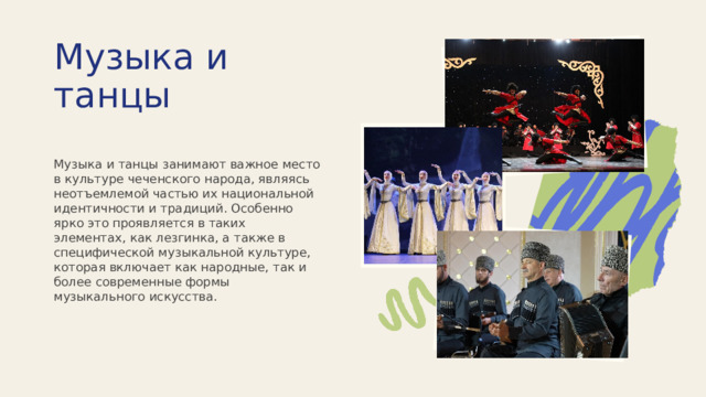  Музыка и танцы Музыка и танцы занимают важное место в культуре чеченского народа, являясь неотъемлемой частью их национальной идентичности и традиций. Особенно ярко это проявляется в таких элементах, как лезгинка, а также в специфической музыкальной культуре, которая включает как народные, так и более современные формы музыкального искусства. 