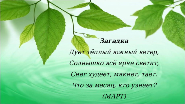 Загадка Дует тёплый южный ветер, Солнышко всё ярче светит, Снег худеет, мякнет, тает. Что за месяц, кто узнает? (МАРТ) 
