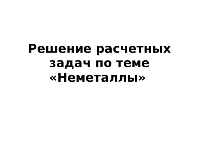 Решение расчетных задач по теме «Неметаллы»  