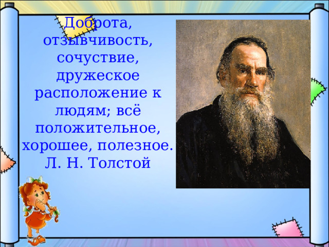 Доброта, отзывчивость, сочуствие, дружеское расположение к людям; всё положительное, хорошее, полезное.  Л. Н. Толстой 