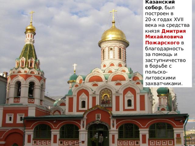 Казанский собор , был построен в 20-х годах XVII века на средства князя Дмитрия Михайловича Пожарского в благодарность за помощь и заступничество в борьбе с польско-литовскими захватчиками.  