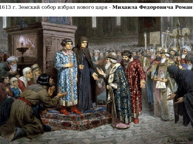 В 1613 г. Земский собор избрал нового царя - Михаила Федоровича Романова .  