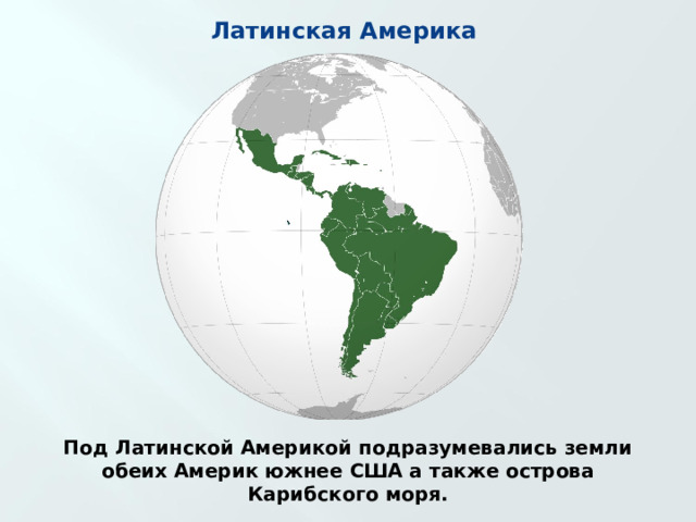 Латинская Америка Под Латинской Америкой подразумевались земли обеих Америк южнее США а также острова Карибского моря. 