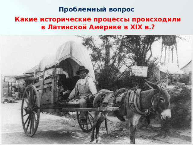 Проблемный вопрос Какие исторические процессы происходили в Латинской Америке в XIX в.? 