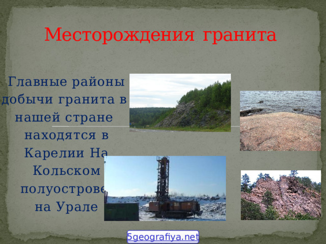 Месторождения  гранита  Главные районы  добычи гранита в нашей стране  находятся в  Карелии На  Кольском  полуострове,  на Урале 5geografiya.net 